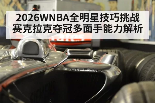 2026WNBA全明星技巧挑战赛克拉克夺冠多面手能力解析