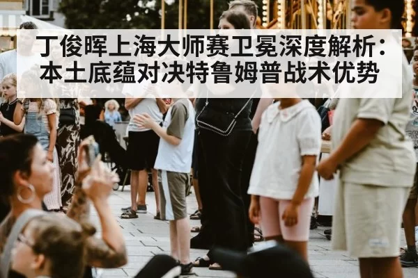 丁俊晖上海大师赛卫冕深度解析：本土底蕴对决特鲁姆普战术优势