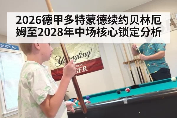 2026德甲多特蒙德续约贝林厄姆至2028年中场核心锁定分析
