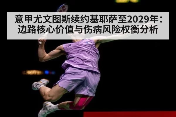 意甲尤文图斯续约基耶萨至2029年：边路核心价值与伤病风险权衡分析