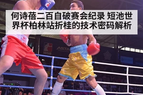 何诗蓓二百自破赛会纪录 短池世界杯柏林站折桂的技术密码解析